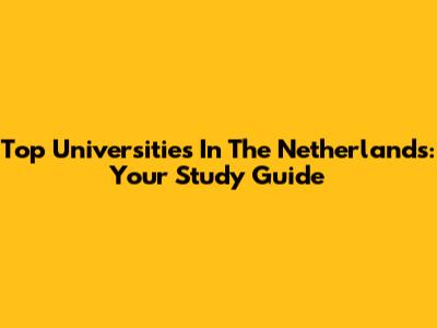 Top Universities In The Netherlands: Your Study Guide
