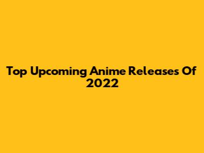 Top Upcoming Anime Releases Of 2022
