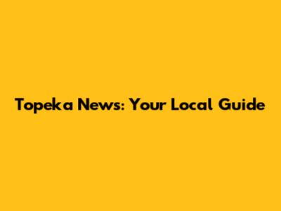 Topeka News: Your Local Guide