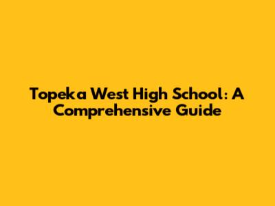 Topeka West High School: A Comprehensive Guide