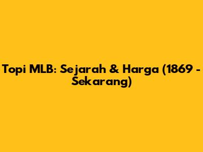 Topi MLB: Sejarah & Harga (1869 - Sekarang)