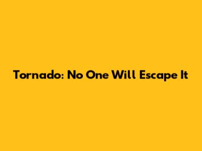 Tornado: No One Will Escape It