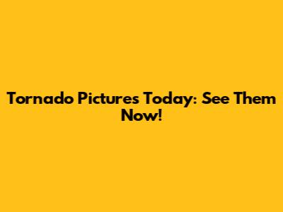 Tornado Pictures Today: See Them Now!