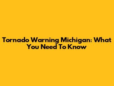 Tornado Warning Michigan: What You Need To Know