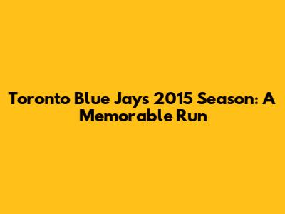 Toronto Blue Jays' 2015 Season: A Memorable Run