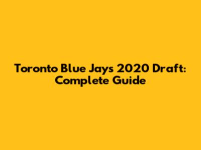 Toronto Blue Jays 2020 Draft: Complete Guide