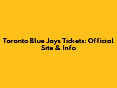 Toronto Blue Jays Tickets: Official Site & Info