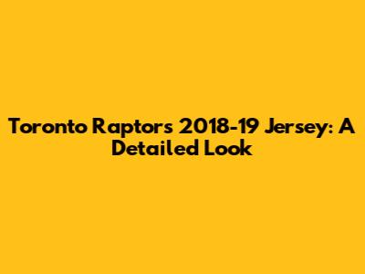 Toronto Raptors 2018-19 Jersey: A Detailed Look