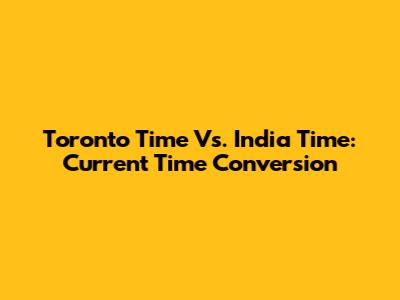 Toronto Time Vs. India Time: Current Time Conversion