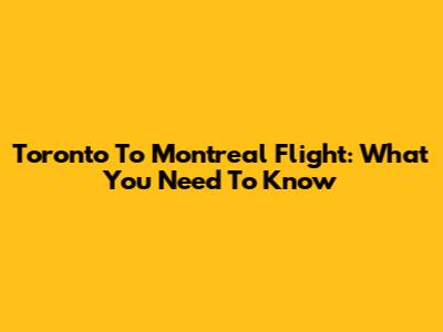 Toronto To Montreal Flight: What You Need To Know