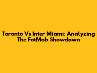 Toronto Vs Inter Miami: Analyzing The FotMob Showdown