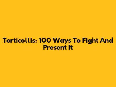 Torticollis: 100 Ways To Fight And Present It