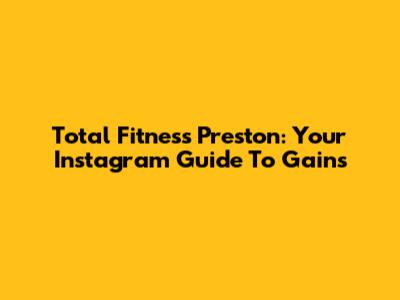 Total Fitness Preston: Your Instagram Guide To Gains