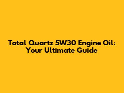 Total Quartz 5W30 Engine Oil: Your Ultimate Guide