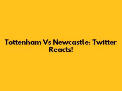 Tottenham Vs Newcastle: Twitter Reacts!