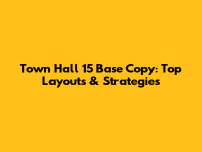 Town Hall 15 Base Copy: Top Layouts & Strategies