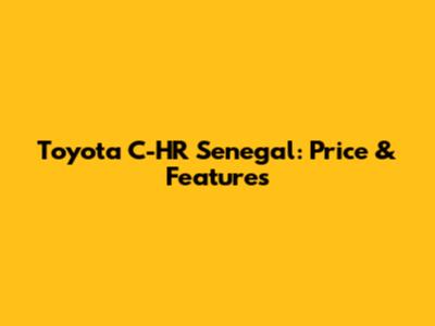 Toyota C-HR Senegal: Price & Features