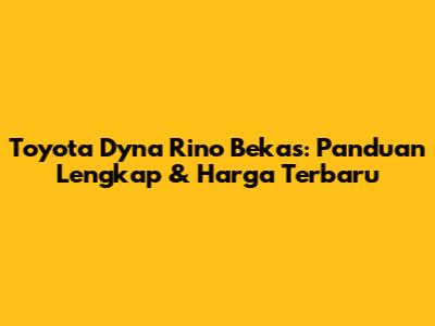 Toyota Dyna Rino Bekas: Panduan Lengkap & Harga Terbaru