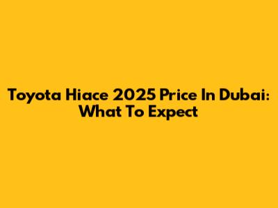 Toyota Hiace 2025 Price In Dubai: What To Expect