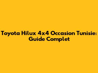 Toyota Hilux 4x4 Occasion Tunisie: Guide Complet