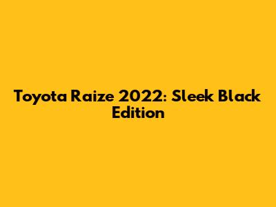 Toyota Raize 2022: Sleek Black Edition