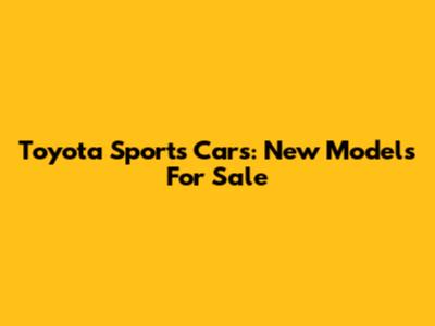 Toyota Sports Cars: New Models For Sale