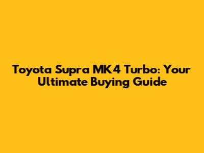 Toyota Supra MK4 Turbo: Your Ultimate Buying Guide