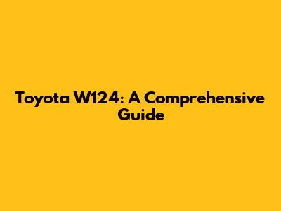 Toyota W124: A Comprehensive Guide