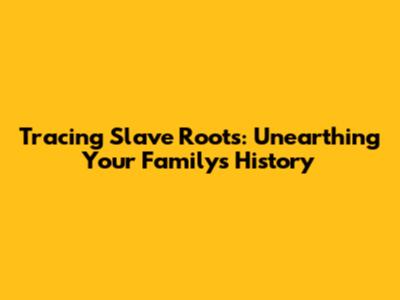 Tracing Slave Roots: Unearthing Your Family's History