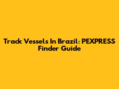 Track Vessels In Brazil: PEXPRESS Finder Guide