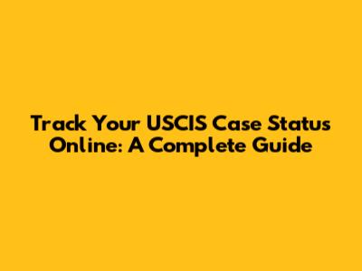 Track Your USCIS Case Status Online: A Complete Guide