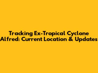 Tracking Ex-Tropical Cyclone Alfred: Current Location & Updates