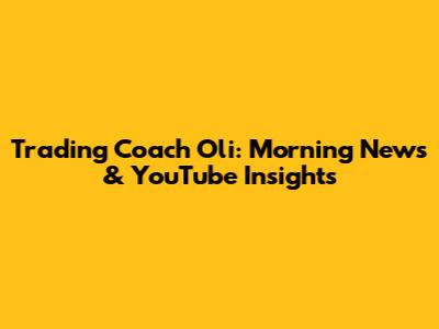 Trading Coach Oli: Morning News & YouTube Insights