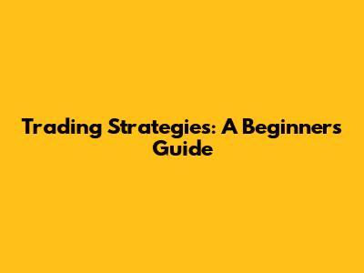 Trading Strategies: A Beginner's Guide