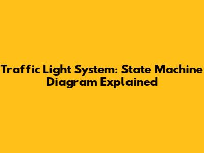 Traffic Light System: State Machine Diagram Explained
