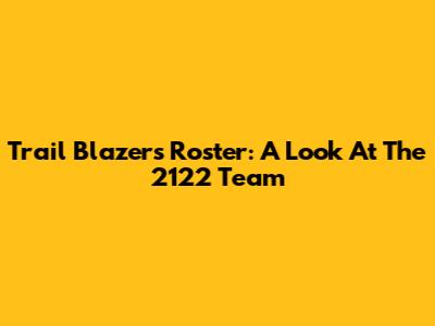 Trail Blazers Roster: A Look At The 2122 Team