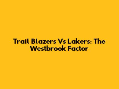 Trail Blazers Vs Lakers: The Westbrook Factor