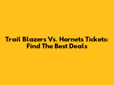 Trail Blazers Vs. Hornets Tickets: Find The Best Deals