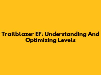 Trailblazer EF: Understanding And Optimizing Levels