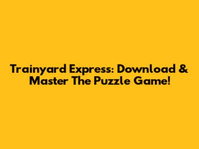 Trainyard Express: Download & Master The Puzzle Game!