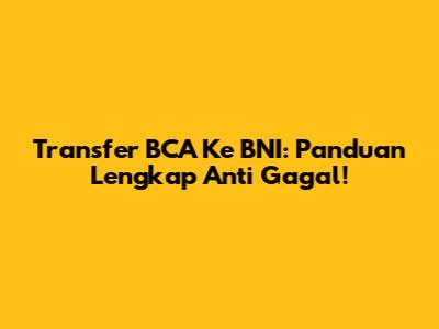 Transfer BCA Ke BNI: Panduan Lengkap Anti Gagal!
