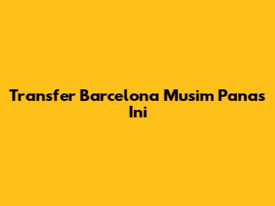 Transfer Barcelona Musim Panas Ini