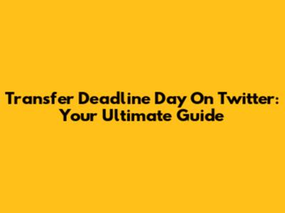 Transfer Deadline Day On Twitter: Your Ultimate Guide