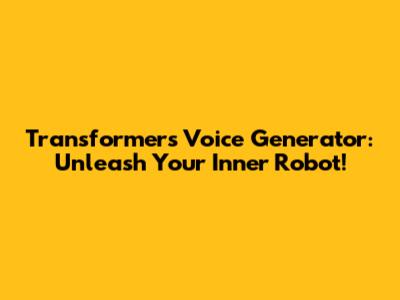 Transformers Voice Generator: Unleash Your Inner Robot!