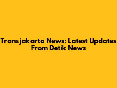 Transjakarta News: Latest Updates From Detik News