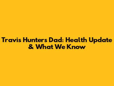 Travis Hunter's Dad: Health Update & What We Know