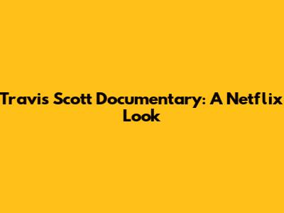 Travis Scott Documentary: A Netflix Look