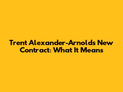 Trent Alexander-Arnold's New Contract: What It Means
