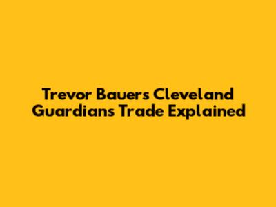 Trevor Bauer's Cleveland Guardians Trade Explained