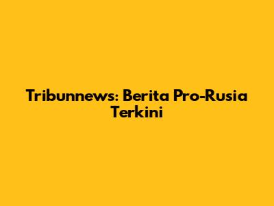 Tribunnews: Berita Pro-Rusia Terkini